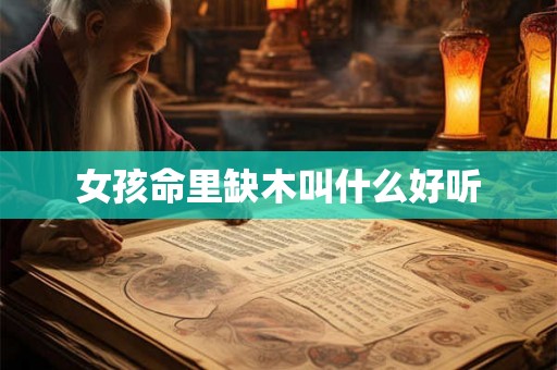 女孩命里缺木叫什么好听 女孩命里缺木叫什么好听