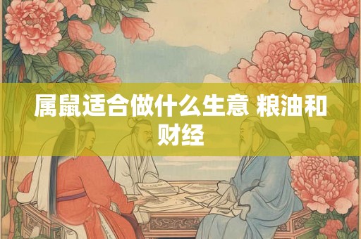 属鼠适合做什么生意 粮油和财经
