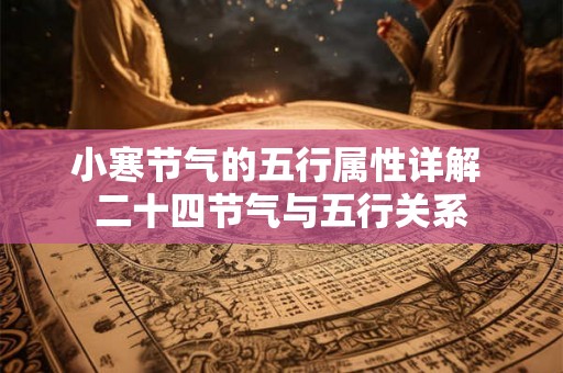 小寒节气的五行属性详解 二十四节气与五行关系 小寒节气的五行属性详解 二十四节气与五行关系