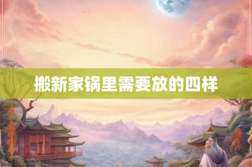 搬新家锅里需要放的四样 搬新家锅里需要放的四样