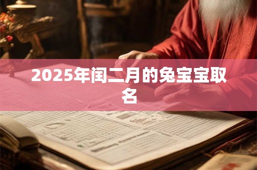 2025年闰二月的兔宝宝取名 2025年闰二月的兔宝宝取名