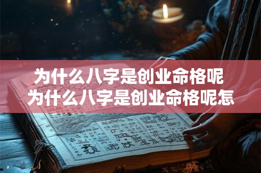 为什么八字是创业命格呢 为什么八字是创业命格呢怎么办 为什么八字是创业命格呢 为什么八字是创业命格呢怎么办