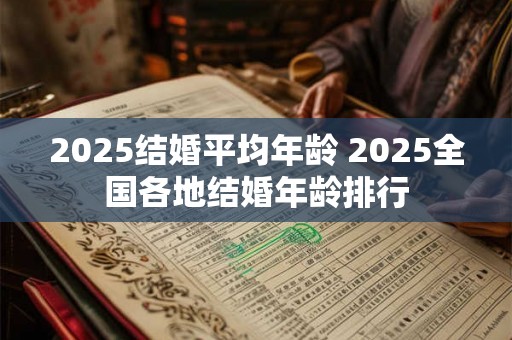 2025结婚平均年龄 2025全国各地结婚年龄排行