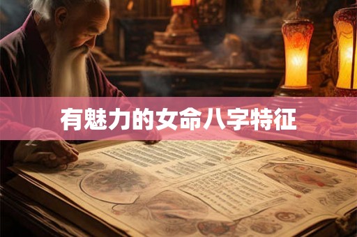 有魅力的女命八字特征 有魅力的女命八字特征
