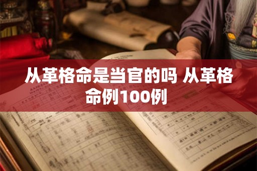 从革格命是当官的吗 从革格命例100例 从革格命是当官的吗 从革格命例100例