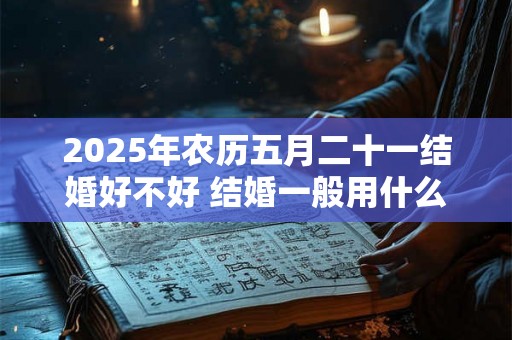 2025年农历五月二十一结婚好不好 结婚一般用什么烟