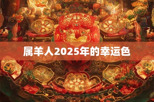 属羊人2025年的幸运色 属羊人2025年的幸运色
