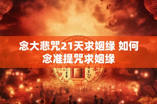 念大悲咒21天求姻缘 如何念准提咒求姻缘