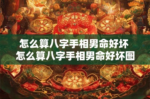 怎么算八字手相男命好坏 怎么算八字手相男命好坏图解 怎么算八字手相男命好坏 怎么算八字手相男命好坏图解