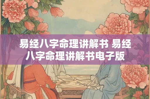 易经八字命理讲解书 易经八字命理讲解书电子版 易经八字命理讲解书 易经八字命理讲解书电子版
