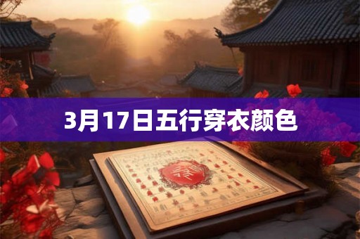 3月17日五行穿衣颜色 3月17日五行穿衣颜色