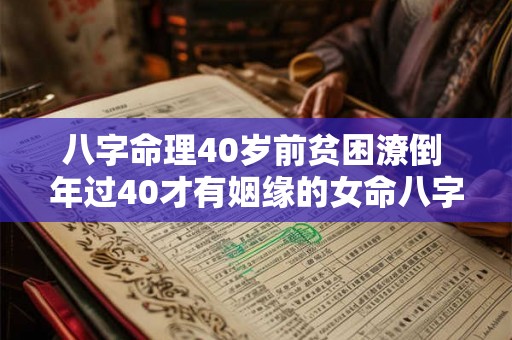 八字命理40岁前贫困潦倒 年过40才有姻缘的女命八字 八字命理40岁前贫困潦倒 年过40才有姻缘的女命八字