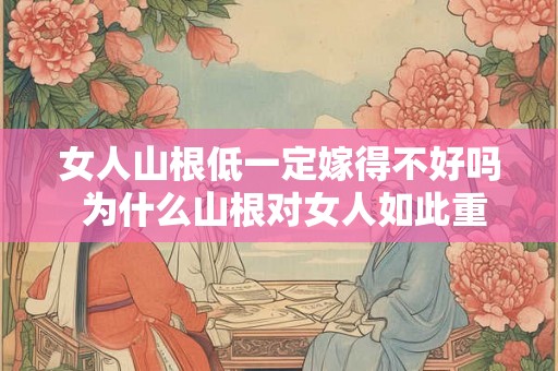 女人山根低一定嫁得不好吗 为什么山根对女人如此重要 女人山根低一定嫁得不好吗 为什么山根对女人如此重要