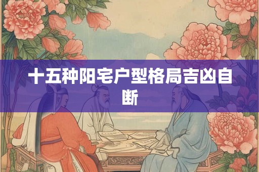 十五种阳宅户型格局吉凶自断 十五种阳宅户型格局吉凶自断