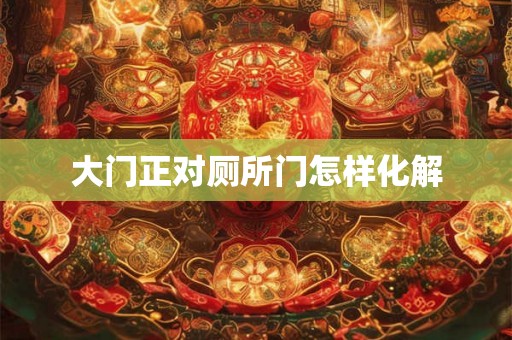 大门正对厕所门怎样化解