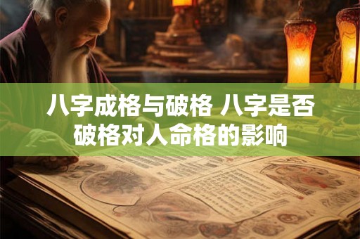 八字成格与破格 八字是否破格对人命格的影响 八字成格与破格 八字是否破格对人命格的影响