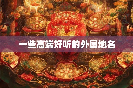 一些高端好听的外国地名 一些高端好听的外国地名