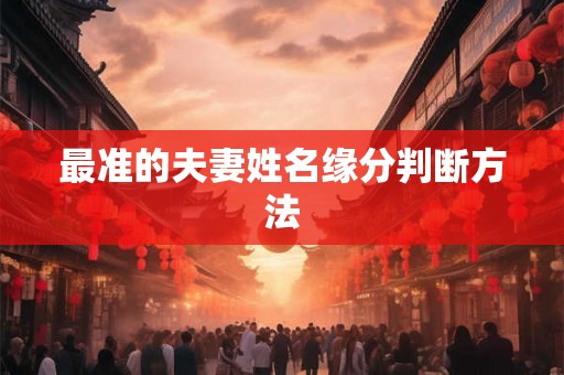 最准的夫妻姓名缘分判断方法