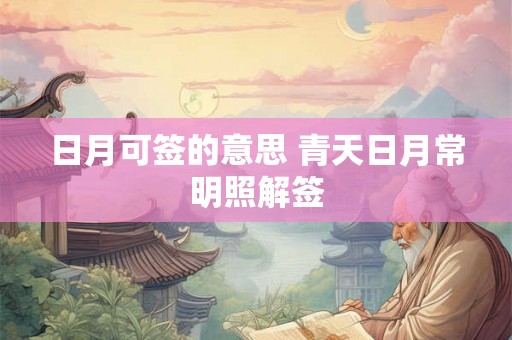 日月可签的意思 青天日月常明照解签 日月可签的意思 青天日月常明照解签