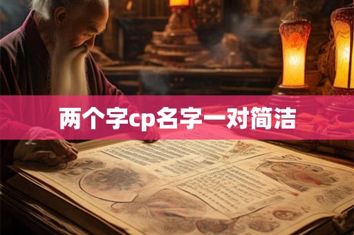 两个字cp名字一对简洁 两个字cp名字一对简洁