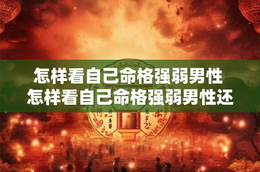怎样看自己命格强弱男性 怎样看自己命格强弱男性还是女性 怎样看自己命格强弱男性 怎样看自己命格强弱男性还是女性