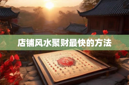 店铺风水聚财最快的方法 店铺风水聚财最快的方法