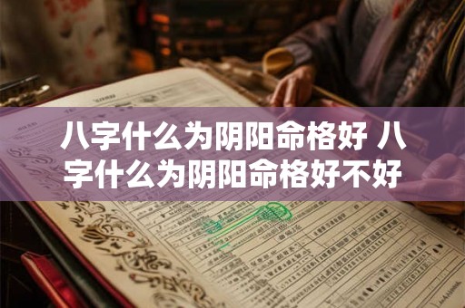 八字什么为阴阳命格好 八字什么为阴阳命格好不好