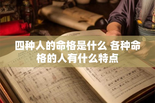 四种人的命格是什么 各种命格的人有什么特点 四种人的命格是什么 各种命格的人有什么特点