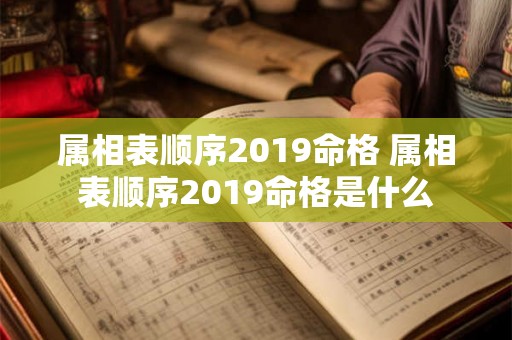 属相表顺序2019命格 属相表顺序2019命格是什么 属相表顺序2019命格 属相表顺序2019命格是什么