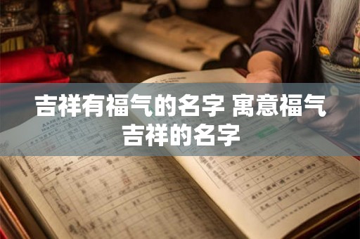 吉祥有福气的名字 寓意福气吉祥的名字