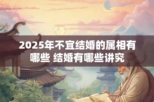 2025年不宜结婚的属相有哪些 结婚有哪些讲究