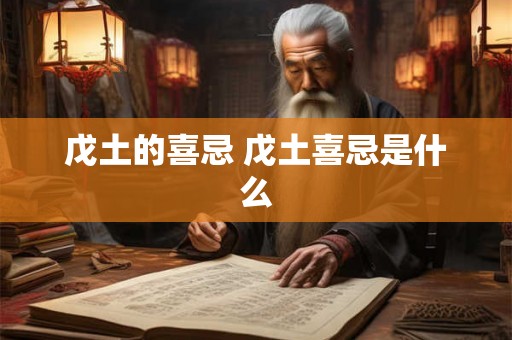 戊土的喜忌 戊土喜忌是什么 戊土的喜忌 戊土喜忌是什么