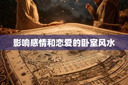 影响感情和恋爱的卧室风水 影响感情和恋爱的卧室风水