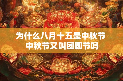 为什么八月十五是中秋节 中秋节又叫团圆节吗 为什么八月十五是中秋节 中秋节又叫团圆节吗