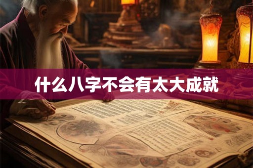 什么八字不会有太大成就 什么八字不会有太大成就