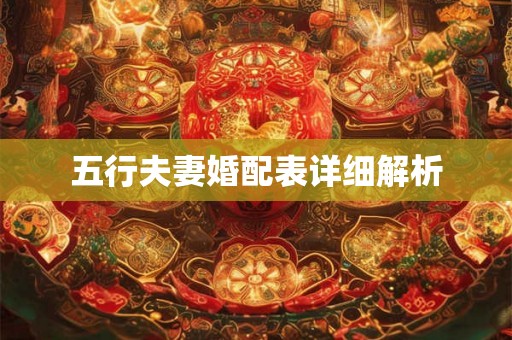 五行夫妻婚配表详细解析 五行夫妻婚配表详细解析
