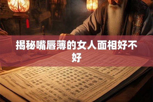 揭秘嘴唇薄的女人面相好不好