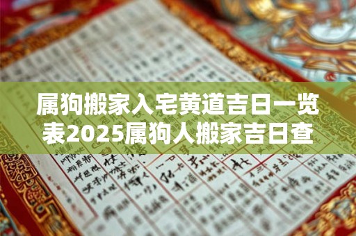 属狗搬家入宅黄道吉日一览表2025属狗人搬家吉日查询