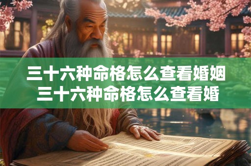 三十六种命格怎么查看婚姻 三十六种命格怎么查看婚姻关系 三十六种命格怎么查看婚姻 三十六种命格怎么查看婚姻关系