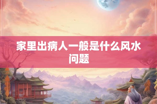 家里出病人一般是什么风水问题