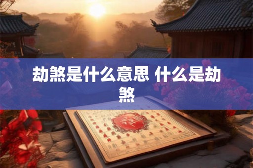 劫煞是什么意思 什么是劫煞 劫煞是什么意思 什么是劫煞