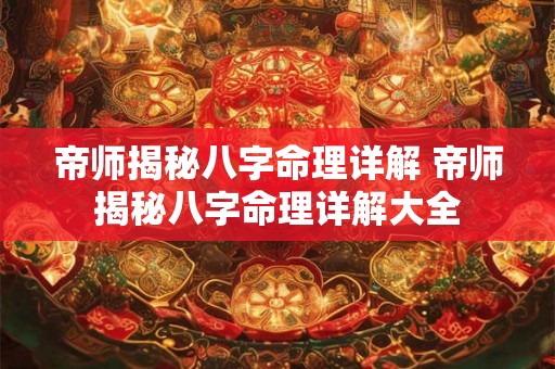 帝师揭秘八字命理详解 帝师揭秘八字命理详解大全 帝师揭秘八字命理详解 帝师揭秘八字命理详解大全