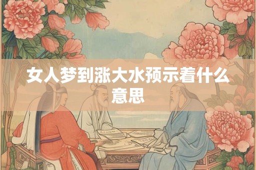 女人梦到涨大水预示着什么意思