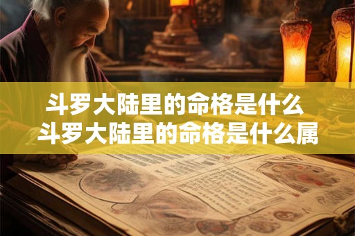 斗罗大陆里的命格是什么 斗罗大陆里的命格是什么属性