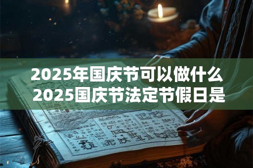 2025年国庆节可以做什么 2025国庆节法定节假日是几天