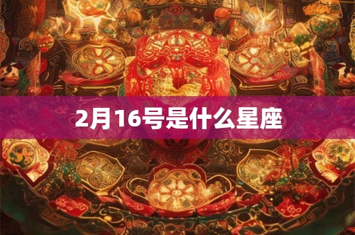 2月16号是什么星座 2月16号是什么星座