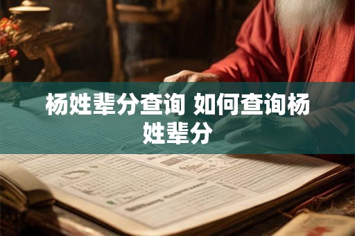 杨姓辈分查询 如何查询杨姓辈分 杨姓辈分查询 如何查询杨姓辈分