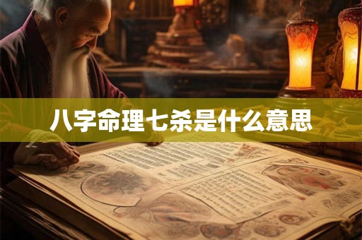 八字命理七杀是什么意思 八字命理七杀是什么意思