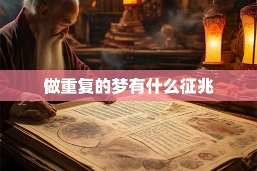做重复的梦有什么征兆 做重复的梦有什么征兆