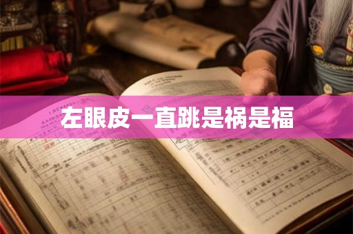 左眼皮一直跳是祸是福 左眼皮一直跳是祸是福